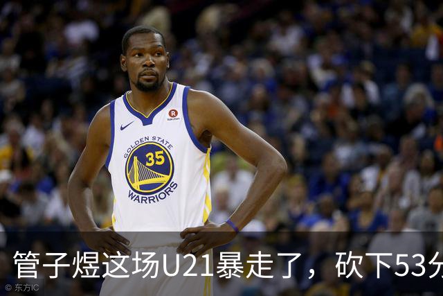 管子煜这场U21暴走了，砍下53分+8记三分！中国男篮20岁2米前锋崛起