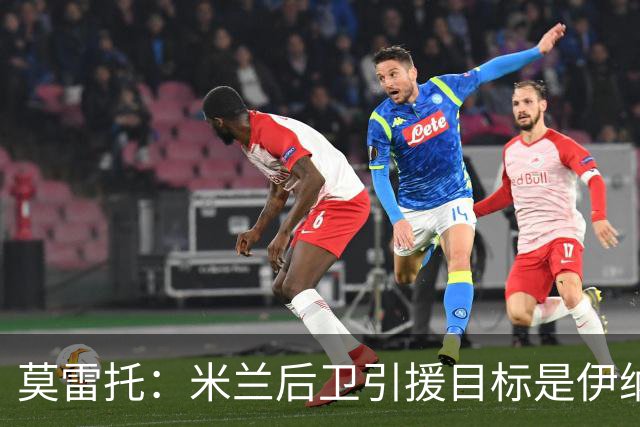 莫雷托：米兰后卫引援目标是伊纳西奥，斯通斯不在精简后的名单上