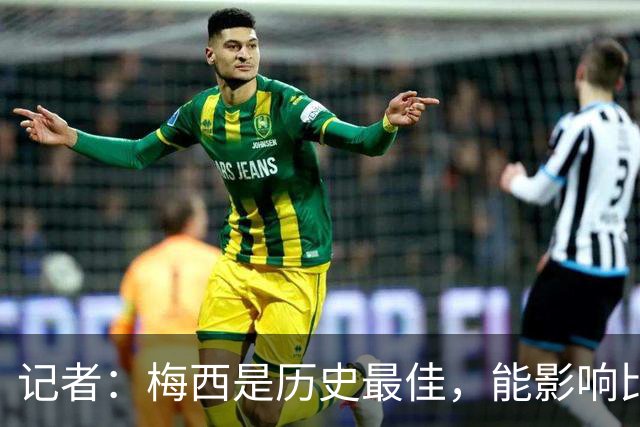 记者：梅西是历史最佳，能影响比赛方方面面，拥有全面的足球智慧