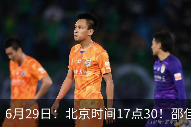 6月29日：北京时间17点30！邵佳一提前敲定中国男足6月30日主场踢日本的最强11人首发